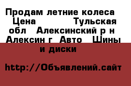 Продам летние колеса, › Цена ­ 5 000 - Тульская обл., Алексинский р-н, Алексин г. Авто » Шины и диски   